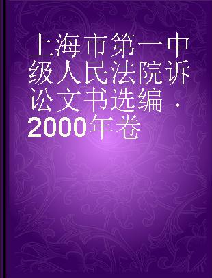 上海市第一中级人民法院诉讼文书选编 2000年卷