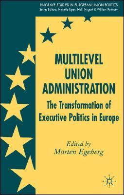 Multilevel union administration the transformation of executive politics in Europe