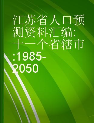江苏省人口预测资料汇编 十一个省辖市 1985-2050