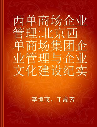 西单商场企业管理 北京西单商场集团企业管理与企业文化建设纪实