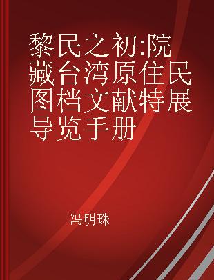 黎民之初 院藏台湾原住民图档文献特展导览手册