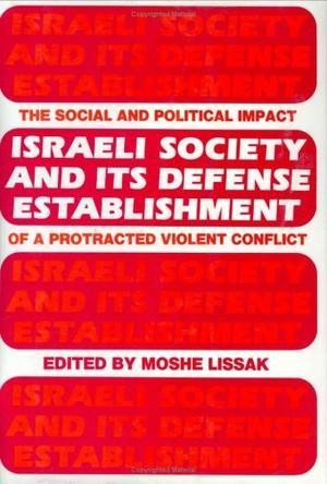 Israeli society and its defense establishment the social and political impact of a protracted violent conflict