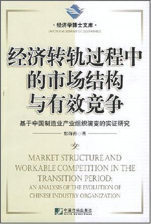 经济转轨过程中的市场结构与有效竞争 基于中国制造业产业组织演变的实证研究 an analysis of the evolution of Chinese industry organization