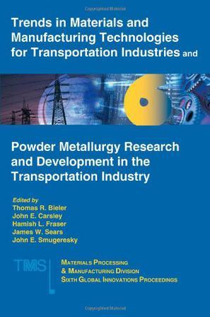 Trends in materials and manufacturing technologies for transportation industries and Powder metallurgy research and development in the transportation industry : proceedings of symposium held at the 2005 TMS Annual Meeting, San Francisco, California, USA, February 13-17, 2005
