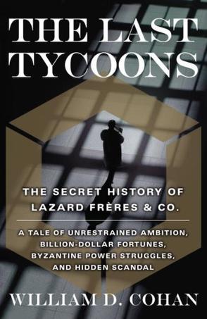 The last tycoons the secret history of Lazard Frères & Co.