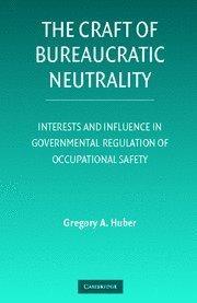 The craft of bureaucratic neutrality interests and influence in governmental regulation of occupational safety