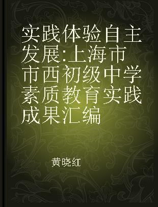 实践体验 自主发展 上海市市西初级中学素质教育实践成果汇编