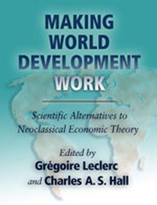 Making world development work scientific alternatives to neoclassical economic theory