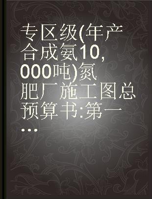 专区级(年产合成氨10,000吨)氮肥厂施工图总预算书 第一号定型设计