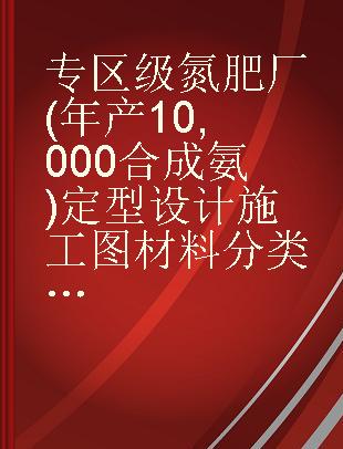 专区级氮肥厂(年产10,000合成氨)定型设计施工图材料分类汇总表