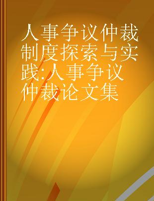 人事争议仲裁制度探索与实践 人事争议仲裁论文集