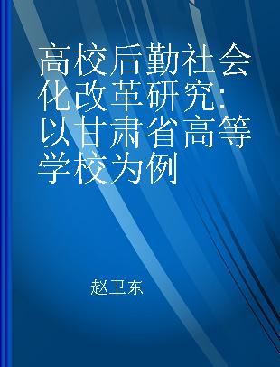 高校后勤社会化改革研究 以甘肃省高等学校为例