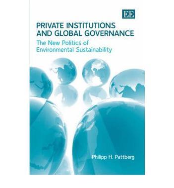 Private institutions and global governance the new politics of environmental sustainability
