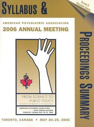 Syllabus and scientific proceedings in summary form, the one hundred and fifty-ninth annual meeting of the American Psychiatric Association, Toronto, ONT, Canada, May 20-25, 2006.