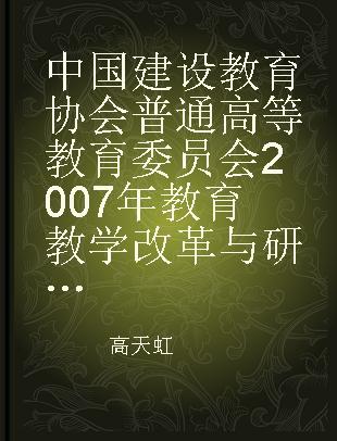 中国建设教育协会普通高等教育委员会2007年教育教学改革与研究论文集