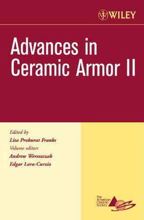Advances in ceramic armor II a collection of papers presented at the 30th International Conference on Advanced Ceramics and Composites, January 22-27, 2006, Cocoa Beach, Florida