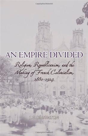An empire divided religion, republicanism, and the making of French colonialism, 1880-1914