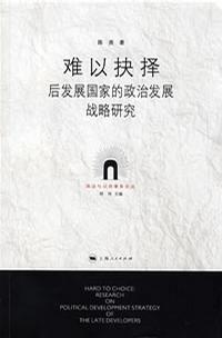 难以抉择 后发展国家的政治发展战略研究 research on political development strategy of the late developers