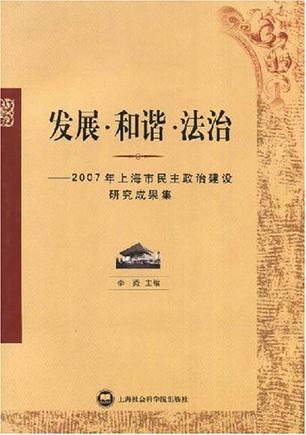 发展·和谐·法治 2007年上海市民主政治建设研究成果集