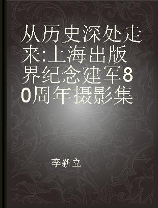 从历史深处走来 上海出版界纪念建军80周年摄影集