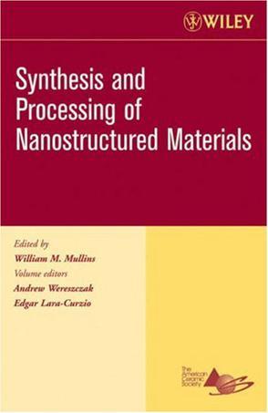 Synthesis and processing of nanostructured materials a collection of papers presented at the 29th and 30th International Conference on Advanced Ceramics and Composites, January 2005 and 2006, Cocoa Beach, Florida