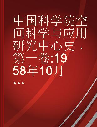 中国科学院空间科学与应用研究中心史 第一卷 1958年10月-1987年8月