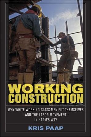 Working construction why white working-class men put themselves--and the labor movement--in harm's way