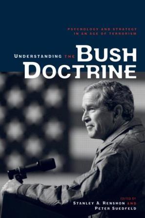 Understanding the Bush doctrine psychology and strategy in an age of terrorism