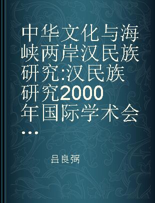 中华文化与海峡两岸汉民族研究 汉民族研究2000年国际学术会议论文集