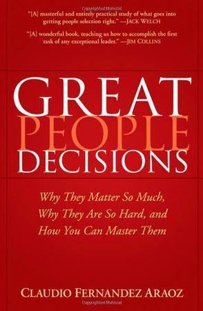 Great people decisions why they matter so much, why they are so hard, and how you can master them