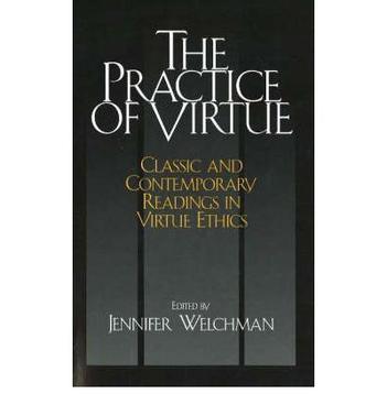 The practice of virtue classic and contemporary readings in virtue ethics