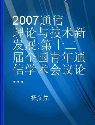 2007通信理论与技术新发展 第十二届全国青年通信学术会议论文集