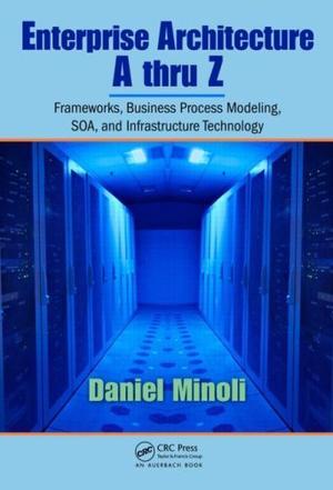 Enterprise architecture A to Z frameworks, business process modeling, SOA, and infrastructure technology