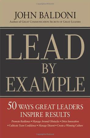 Lead by example 50 ways great leaders inspire results