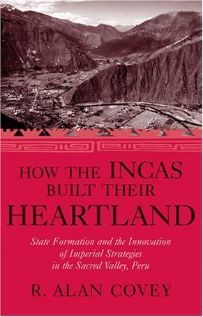 How the Incas built their heartland state formation and the innovation of imperial strategies in the Sacred Valley, Peru