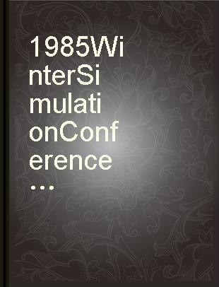 1985 Winter Simulation Conference proceedings December 11-13, 1985, the San Francisco Hilton and Tower, San Francisco, California