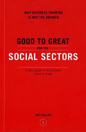 Good to great and the social sectors why business thinking is not the answer : a monograph to accompany Good to great : why some companies make the leap--and others don't