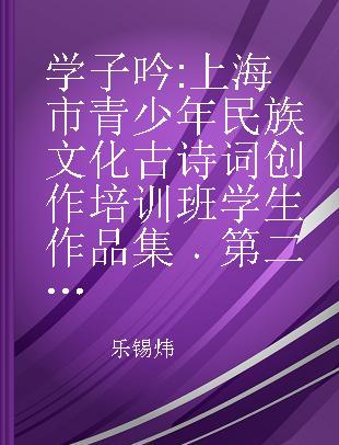 学子吟 上海市青少年民族文化古诗词创作培训班学生作品集 第二辑