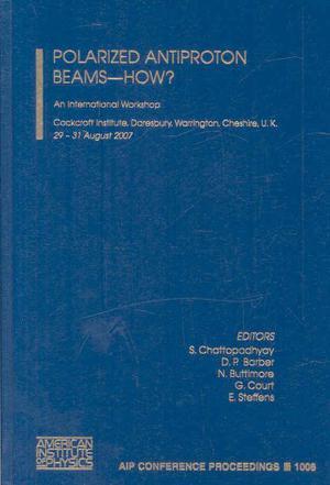Polarized antiproton beams-- how? an international workshop : Cockcroft Institute, Daresbury, Warrington, Cheshire, U.K. 29-31 August 2007