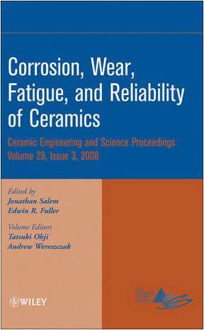 Corrosion, wear, fatigue, and reliability of ceramics a collection of papers presented at the 32nd International Conference on Advanced Ceramics and Composites, January 27-February 1, 2008, Daytona Beach, Florida
