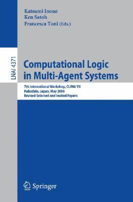 Computational logic in multi-agent systems 7th international workshop, CLIMA VII, Hakodate, Japan, May 8-9, 2006 : revised selected and invited papers