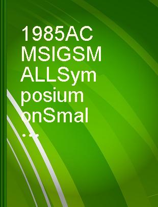 1985 ACM SIGSMALL Symposium on Small Systems, Sheraton-Tara Hotel and Resort at Ferncroft, Danvers, MA, May 1-3, 1985