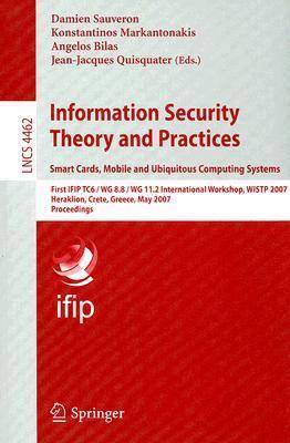 Information security theory and practices smart cards, mobile and ubiquitous computing systems ; First IFIP TC6/W G 8.8/ WG 11.2 International Workshop, WISTP 2007, Heraklion, Crete, Greece, May 9-11, 2007 : proceedings