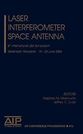 Laser interferometer space antenna 6th International LISA Symposium, Greenbelt, Maryland, 19-23 June 2006