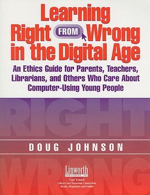 Learning right from wrong in the digital age an ethics guide for parents, teachers, librarians, and others who care about computer-using young people