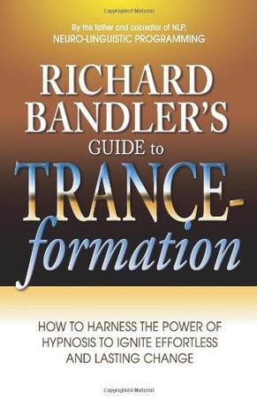 Richard Bandler's guide to trance-formation how to harness the power of hypnosis to ignite effortless and lasting change