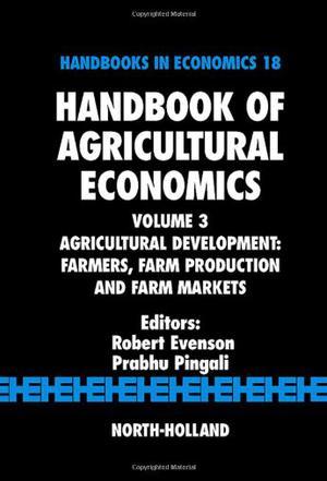 Handbook of agricultural economics. Volume 3, Agricultural development : farmers, farm production and farm markets