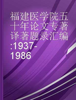 福建医学院五十年论文专著译著题录汇编 1937-1986