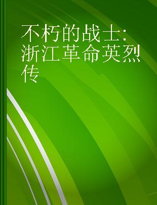 不朽的战士 浙江革命英烈传