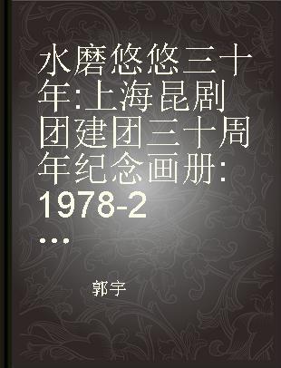 水磨悠悠三十年 上海昆剧团建团三十周年纪念画册 1978-2008